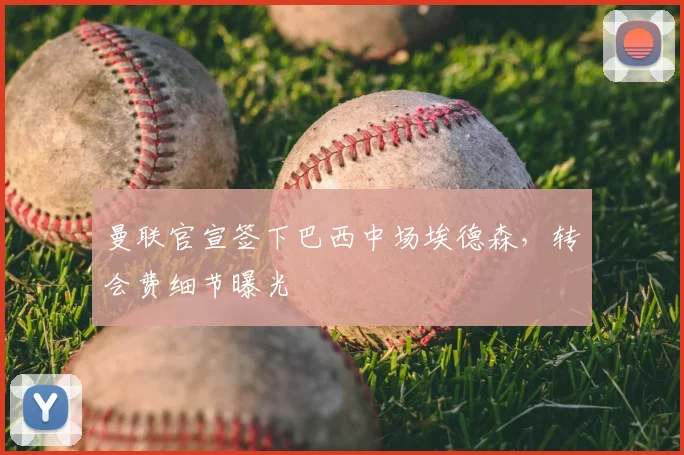 曼联官宣签下巴西中场埃德森，转会费细节曝光