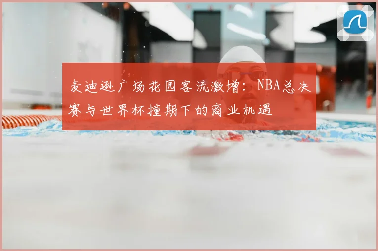 麦迪逊广场花园客流激增:NBA总决赛与世界杯撞期下的商业机遇