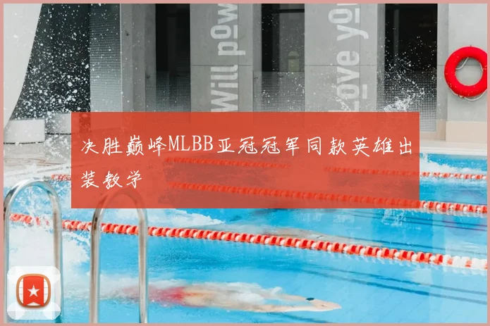 决胜巅峰MLBB亚冠冠军同款英雄出装教学