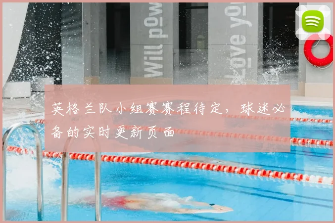 英格兰队小组赛赛程待定,球迷必备的实时更新页面
