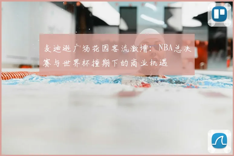 麦迪逊广场花园客流激增：NBA总决赛与世界杯撞期下的商业机遇