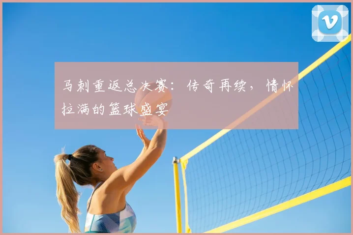 马刺重返总决赛：传奇再续，情怀拉满的篮球盛宴