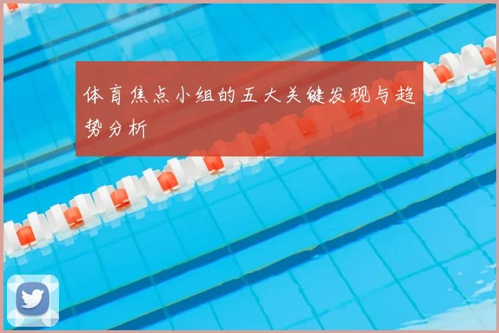体育焦点小组的五大关键发现与趋势分析